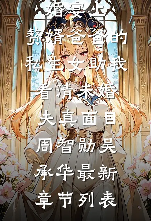 婚宴上，赘婿爸爸的私生女助我看清未婚夫真面目周智勋吴承华最新章节列表