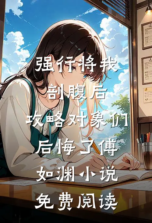 强行将我剖腹后，攻略对象们后悔了傅如渊小说免费阅读