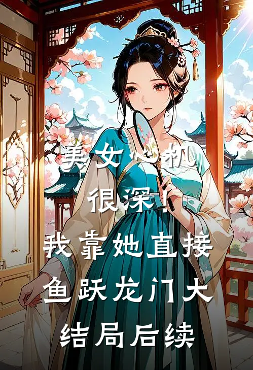 美女心机很深！我靠她直接鱼跃龙门大结局后续