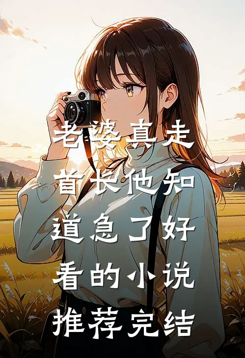 老婆真走，首长他知道急了好看的小说推荐完结