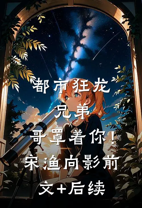 都市狂龙：兄弟，哥罩着你！宋渔向影前文+后续
