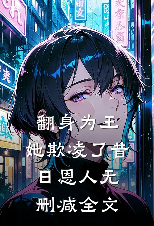 翻身为王，她欺凌了昔日恩人无删减全文