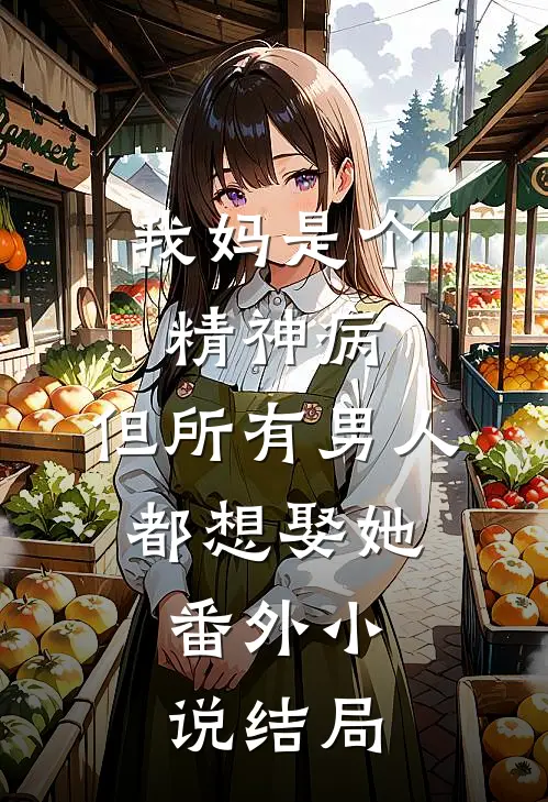 我妈是个精神病，但所有男人都想娶她： 番外 小说结局