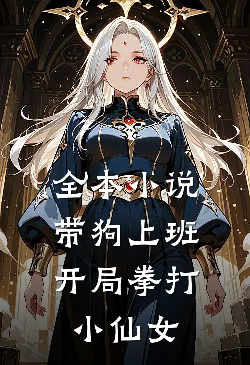 全本小说带狗上班，开局拳打小仙女