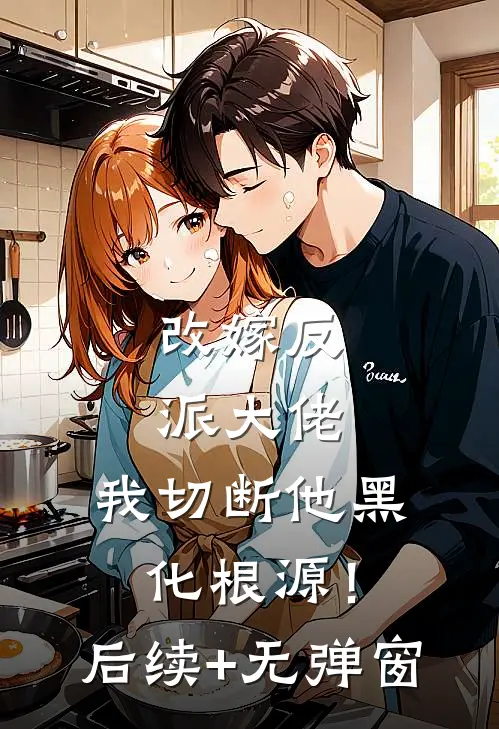 改嫁反派大佬，我切断他黑化根源！后续+无弹窗