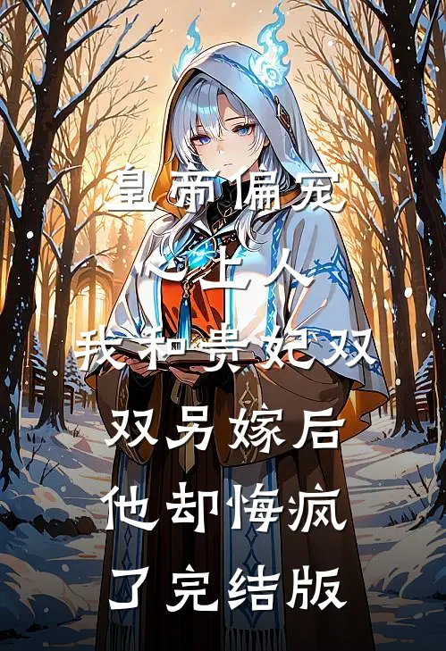 皇帝偏宠心上人，我和贵妃双双另嫁后他却悔疯了完结版