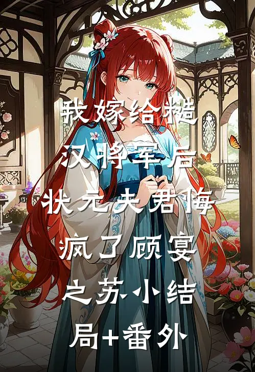 我嫁给糙汉将军后，状元夫君悔疯了顾宴之苏小结局+番外