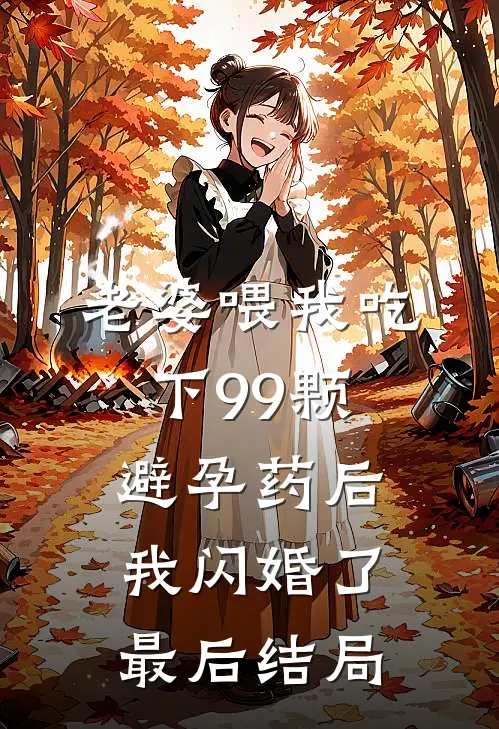 老婆喂我吃下99颗避孕药后，我闪婚了最后结局