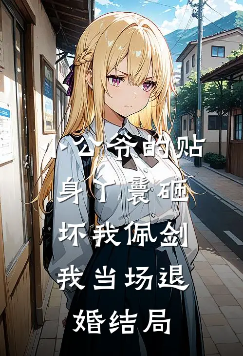 小公爷的贴身丫鬟砸坏我佩剑，我当场退婚结局