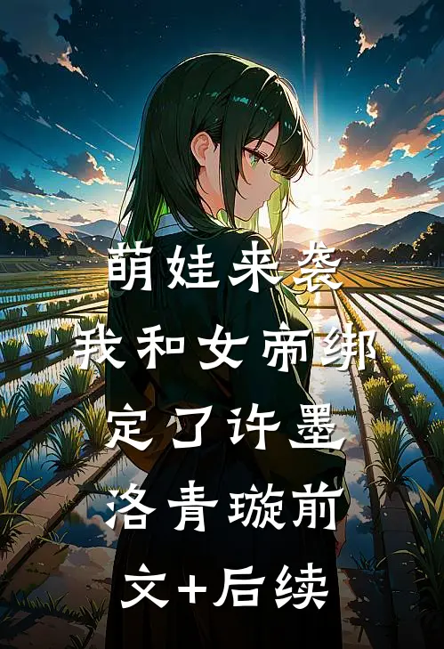 萌娃来袭，我和女帝绑定了许墨洛青璇前文+后续