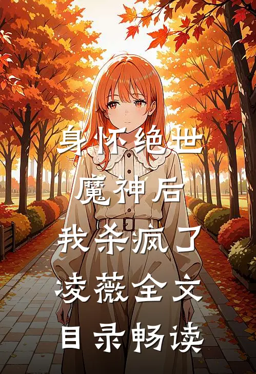 身怀绝世魔神后，我杀疯了凌薇全文目录畅读