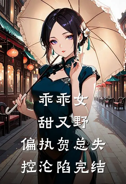 乖乖女甜又野，偏执贺总失控沦陷完结