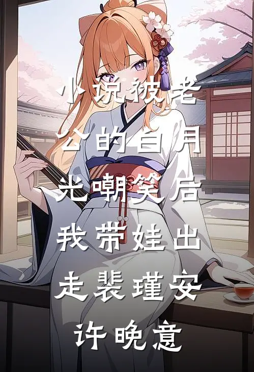 小说被老公的白月光嘲笑后，我带娃出走(裴瑾安许晚意)