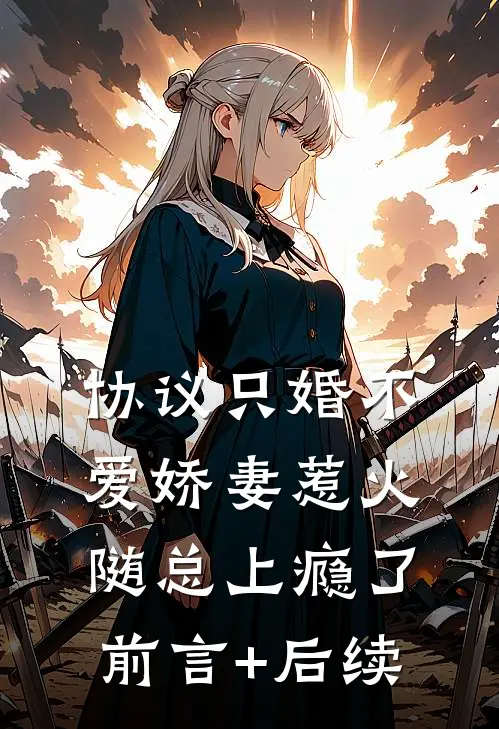 协议只婚不爱娇妻惹火随总上瘾了前言+后续
