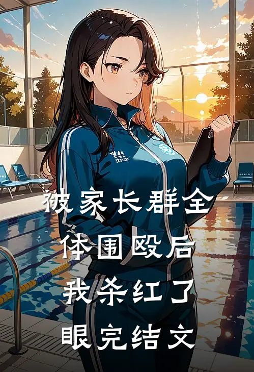 被家长群全体围殴后，我杀红了眼完结文
