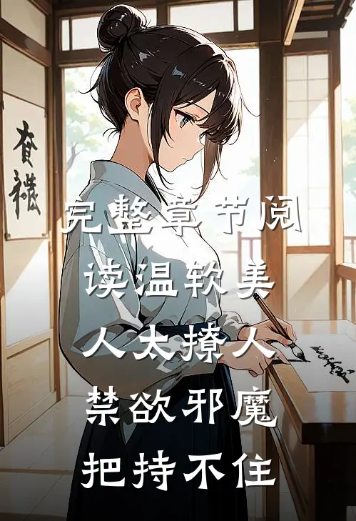 完整章节阅读温软美人太撩人，禁欲邪魔把持不住