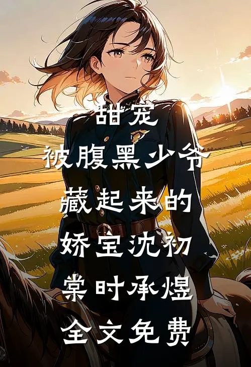 甜宠：被腹黑少爷藏起来的娇宝沈初棠时承煜全文免费