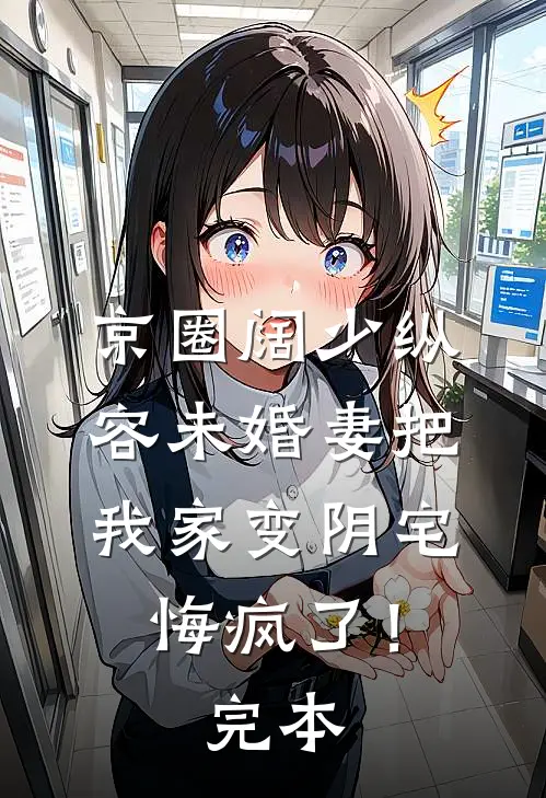 京圈阔少纵容未婚妻把我家变阴宅，悔疯了！完本