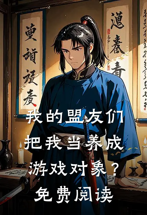 我的盟友们，把我当养成游戏对象？免费阅读