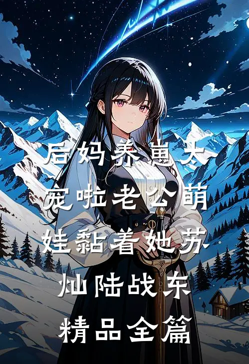 后妈养崽太宠啦老公萌娃黏着她苏灿陆战东精品全篇