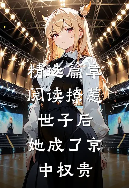 精选篇章阅读撩惹世子后，她成了京中权贵