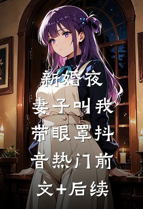 新婚夜，妻子叫我带眼罩抖音热门前文+后续