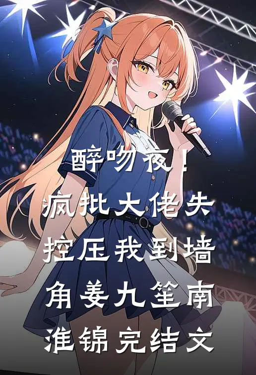醉吻夜！疯批大佬失控压我到墙角姜九笙南淮锦完结文
