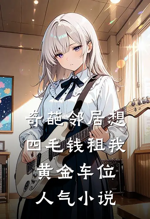 奇葩邻居想四毛钱租我黄金车位人气小说
