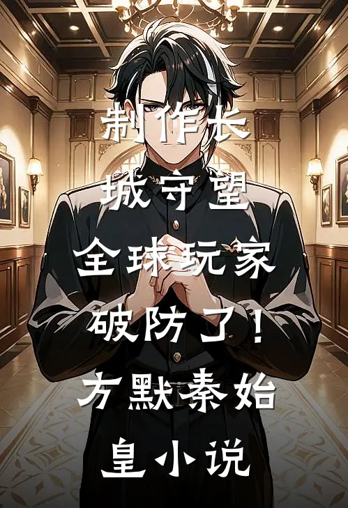 制作长城守望，全球玩家破防了！方默秦始皇小说