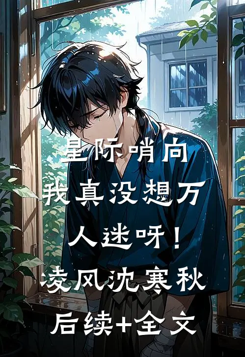 星际哨向：我真没想万人迷呀！凌风沈寒秋后续+全文