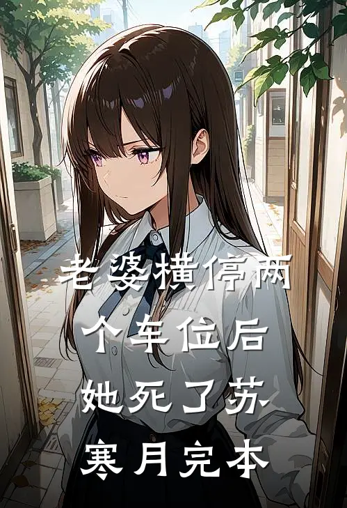 老婆横停两个车位后，她死了苏寒月完本