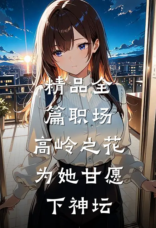 精品全篇职场：高岭之花为她甘愿下神坛