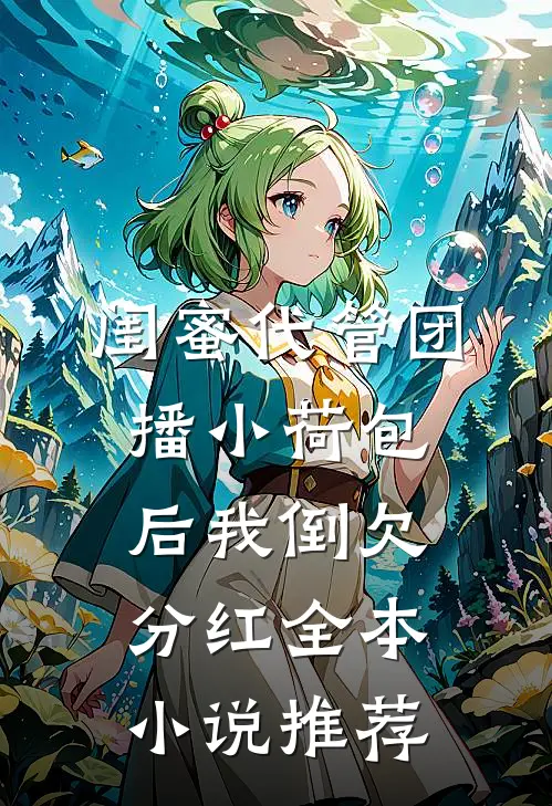 闺蜜代管团播小荷包后我倒欠分红全本小说推荐