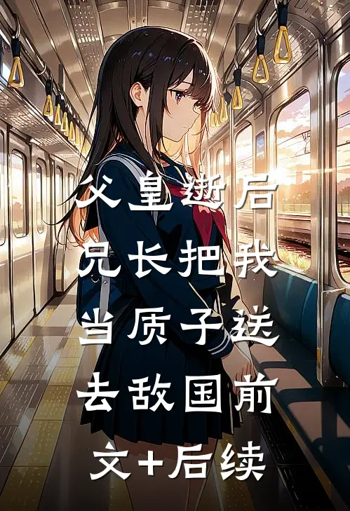 父皇逝后，兄长把我当质子送去敌国前文+后续