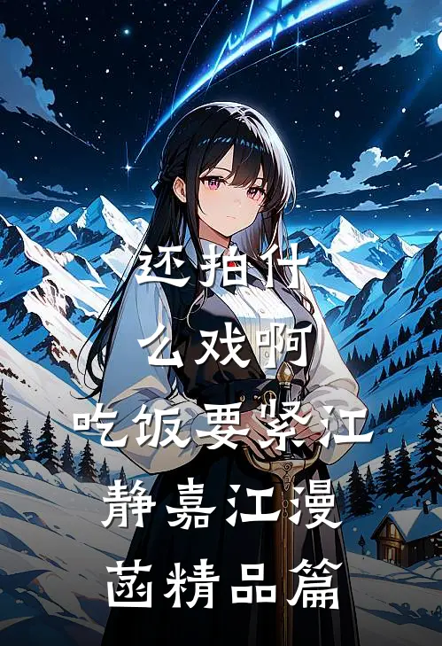 还拍什么戏啊，吃饭要紧江静嘉江漫菡精品篇