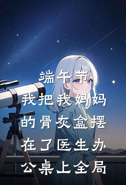 端午节，我把我妈妈的骨灰盒摆在了医生办公桌上全局