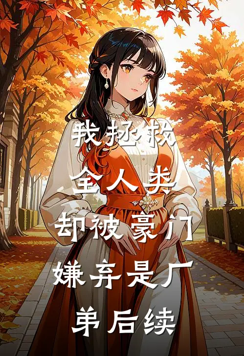 我拯救全人类，却被豪门嫌弃是厂弟后续