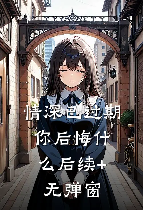 情深已过期，你后悔什么后续+无弹窗