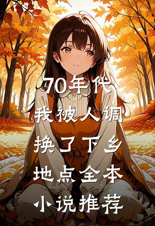 70年代：我被人调换了下乡地点全本小说推荐