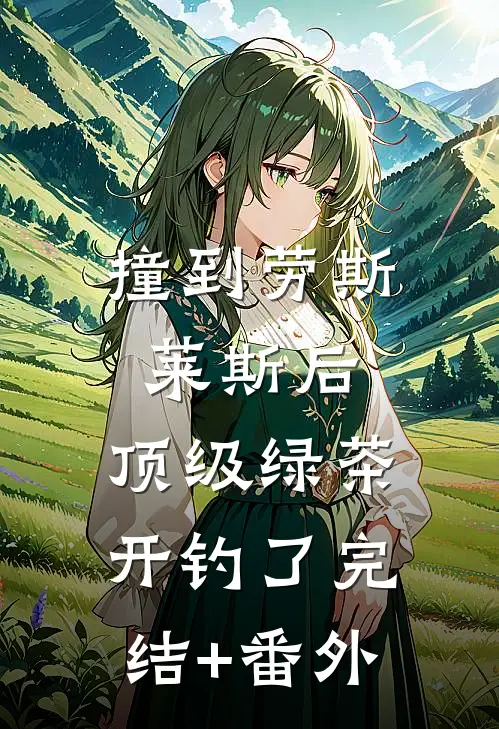 撞到劳斯莱斯后，顶级绿茶开钓了完结+番外