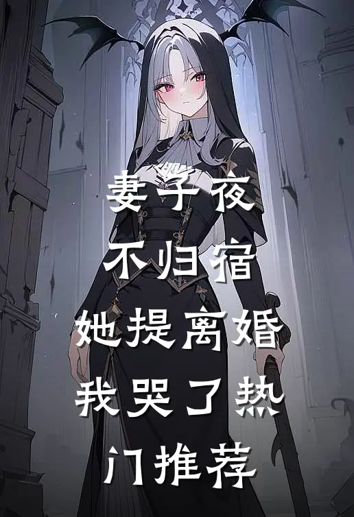 妻子夜不归宿，她提离婚我哭了热门推荐
