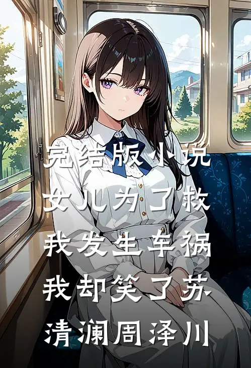 完结版小说女儿为了救我发生车祸，我却笑了苏清澜周泽川