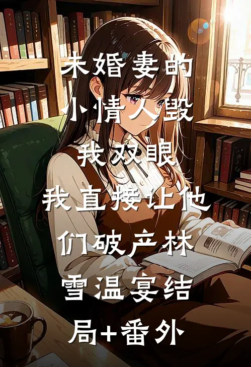 未婚妻的小情人毁我双眼，我直接让他们破产林雪温宴结局+番外