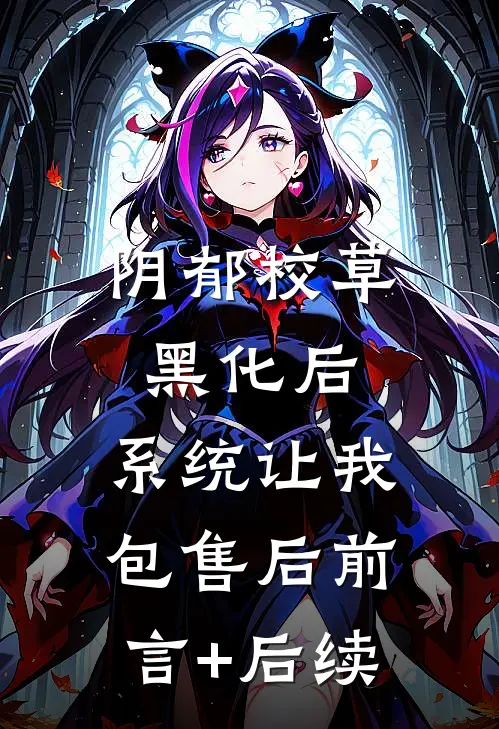 阴郁校草黑化后，系统让我包售后前言+后续