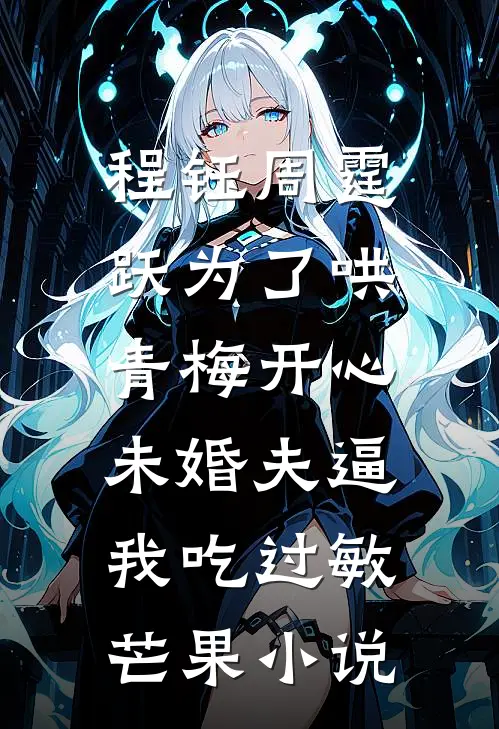 程钰周霆跃为了哄青梅开心，未婚夫逼我吃过敏芒果小说