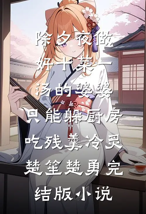 除夕夜做好十菜一汤的婆婆，只能躲厨房吃残羹冷炙楚笙楚勇完结版小说