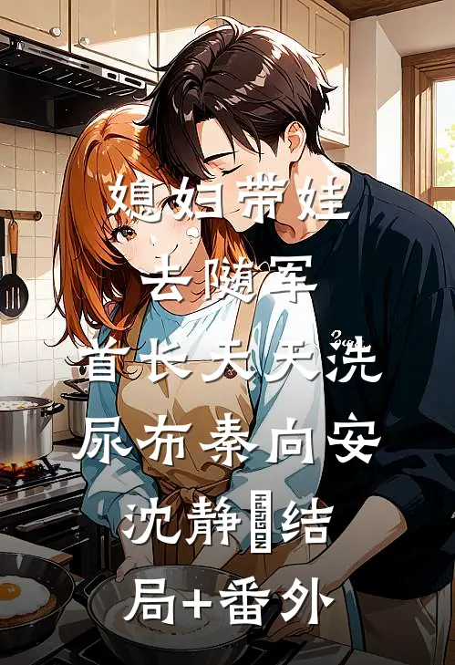 媳妇带娃去随军，首长天天洗尿布秦向安沈静玥结局+番外