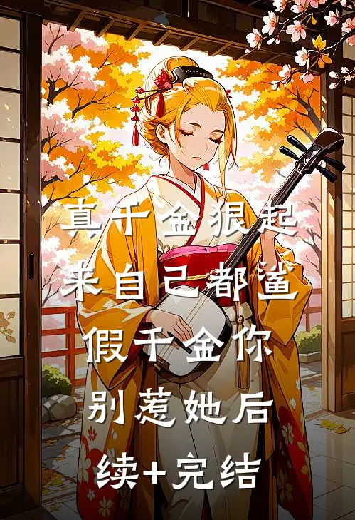 真千金狠起来自己都鲨，假千金你别惹她后续+完结