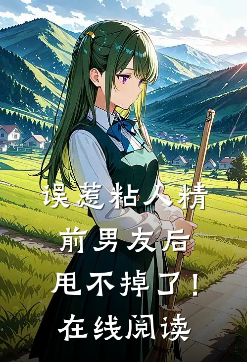 误惹粘人精前男友后，甩不掉了！在线阅读