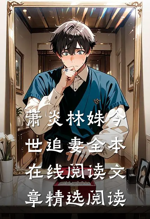 萧炎林姝今世追妻全本在线阅读文章精选阅读
